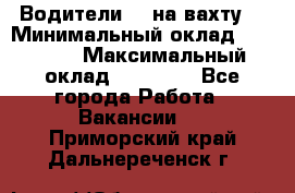 Водители BC на вахту. › Минимальный оклад ­ 60 000 › Максимальный оклад ­ 99 000 - Все города Работа » Вакансии   . Приморский край,Дальнереченск г.